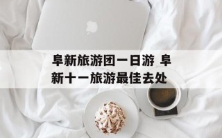 阜新旅游团一日游 阜新十一旅游最佳去处