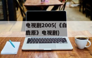 电视剧2005(《白鹿原》电视剧)
