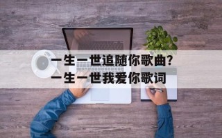 一生一世追随你歌曲？一生一世我爱你歌词