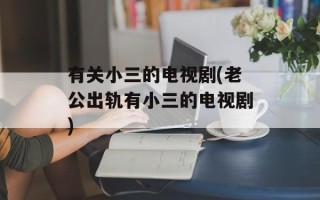 有关小三的电视剧(老公出轨有小三的电视剧)