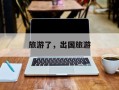 旅游了，出国旅游