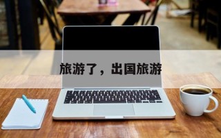 旅游了，出国旅游