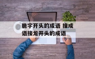脆字开头的成语 撞成语接龙开头的成语