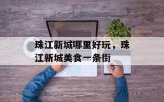 珠江新城哪里好玩，珠江新城美食一条街