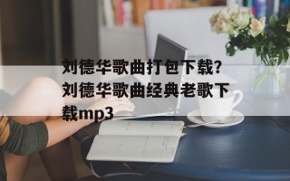 刘德华歌曲打包下载？刘德华歌曲经典老歌下载mp3