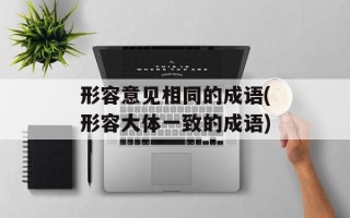 形容意见相同的成语(形容大体一致的成语)