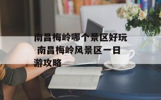 南昌梅岭哪个景区好玩 南昌梅岭风景区一日游攻略