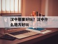 汉中那里好玩？汉中什么地方好玩