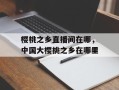 樱桃之乡直播间在哪，中国大樱桃之乡在哪里