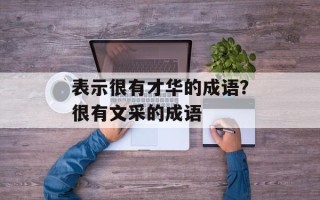 表示很有才华的成语？很有文采的成语