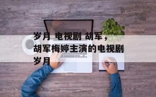 岁月 电视剧 胡军，胡军梅婷主演的电视剧岁月