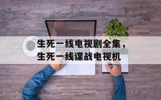 生死一线电视剧全集，生死一线谍战电视机