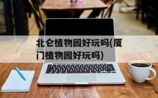 北仑植物园好玩吗(厦门植物园好玩吗)