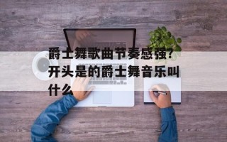 爵士舞歌曲节奏感强？开头是的爵士舞音乐叫什么