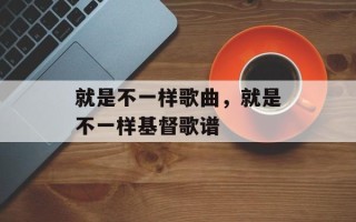 就是不一样歌曲，就是不一样基督歌谱