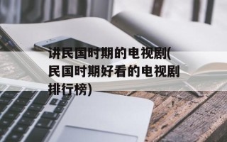 讲民国时期的电视剧(民国时期好看的电视剧排行榜)