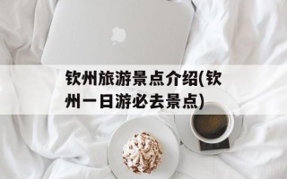 钦州旅游景点介绍(钦州一日游必去景点)