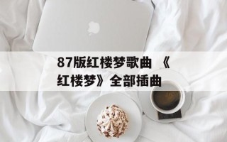 87版红楼梦歌曲 《红楼梦》全部插曲