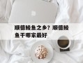 顺德鲮鱼之乡？顺德鲮鱼干哪家最好