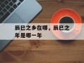辰巳之乡在哪，辰巳之年是哪一年