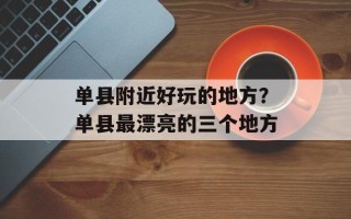 单县附近好玩的地方？单县最漂亮的三个地方
