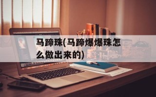 马蹄珠(马蹄爆爆珠怎么做出来的)