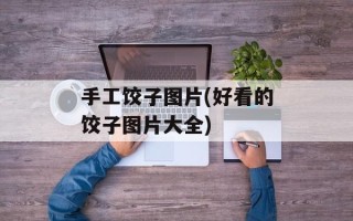 手工饺子图片(好看的饺子图片大全)