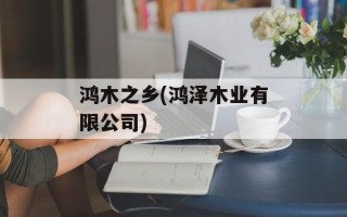 鸿木之乡(鸿泽木业有限公司)