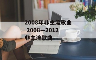2008年非主流歌曲 2008—2012非主流歌曲