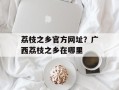 荔枝之乡官方网址？广西荔枝之乡在哪里