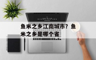 鱼米之乡江南城市？鱼米之乡是哪个省