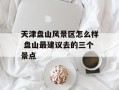 天津盘山风景区怎么样 盘山最建议去的三个景点