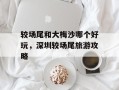 较场尾和大梅沙哪个好玩，深圳较场尾旅游攻略