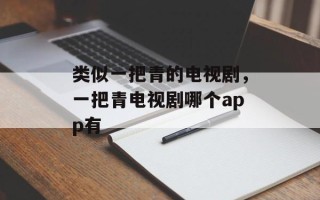 类似一把青的电视剧，一把青电视剧哪个app有