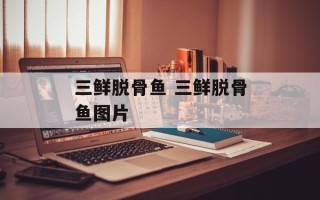 三鲜脱骨鱼 三鲜脱骨鱼图片