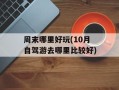 周末哪里好玩(10月自驾游去哪里比较好)
