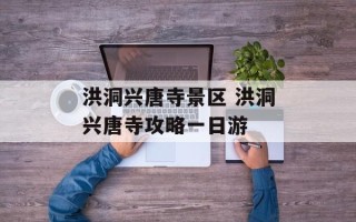洪洞兴唐寺景区 洪洞兴唐寺攻略一日游