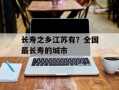 长寿之乡江苏有？全国最长寿的城市