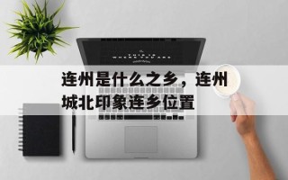 连州是什么之乡，连州城北印象连乡位置