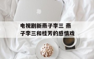电视剧新燕子李三 燕子李三和桂芳的感情戏