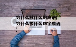 穷什么黩什么的成语(穷什么极什么四字成语)