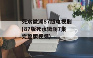 死水微澜87版电视剧(87版死水微澜7集完整版视频)
