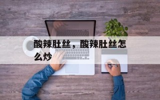 酸辣肚丝，酸辣肚丝怎么炒