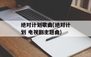 绝对计划歌曲(绝对计划 电视剧主题曲)