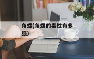角螺(角螺的毒性有多强)