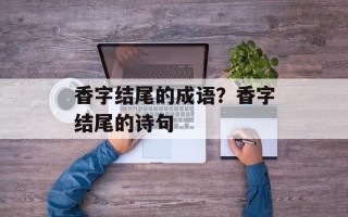 香字结尾的成语？香字结尾的诗句