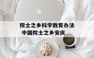 院士之乡科学教育办法 中国院士之乡安庆