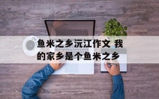 鱼米之乡沅江作文 我的家乡是个鱼米之乡