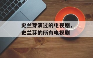 史兰芽演过的电视剧，史兰芽的所有电视剧