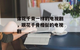 像花千骨一样的电视剧，跟花千骨相似的电视剧